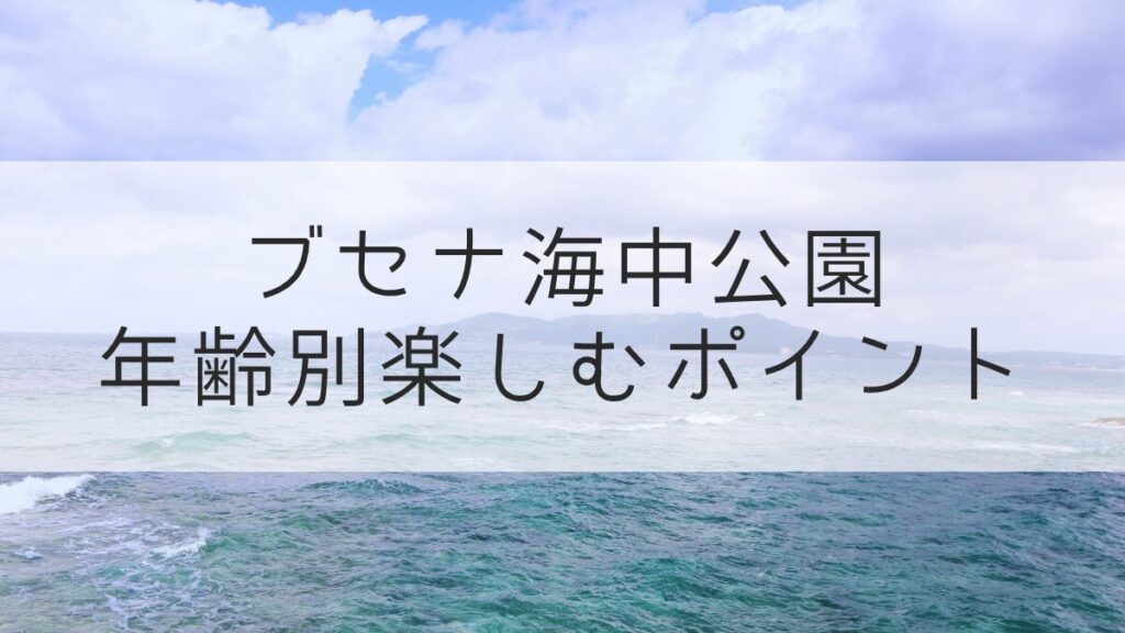ブセナ海中公園 年齢別お楽しみポイント