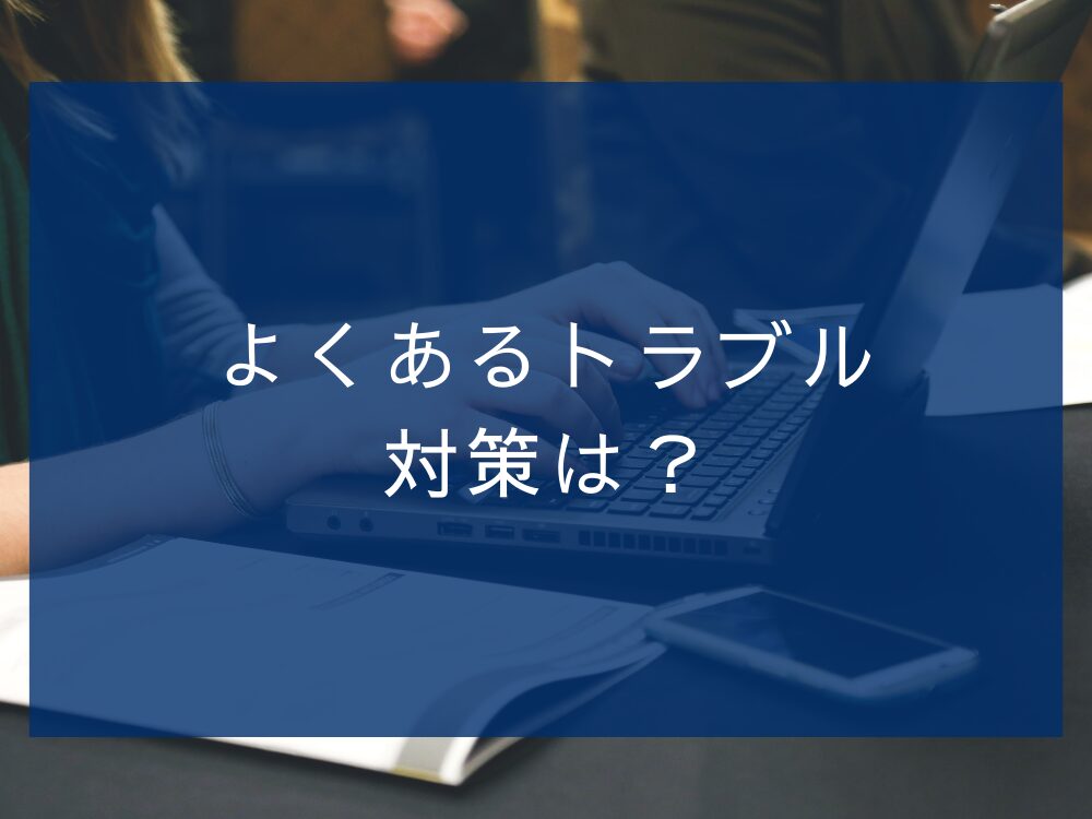 よくあるトラブル対策は？
