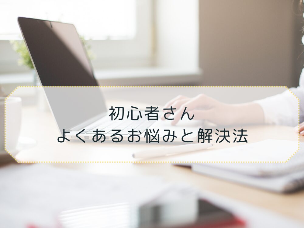 初心者　よくある悩みと解決法