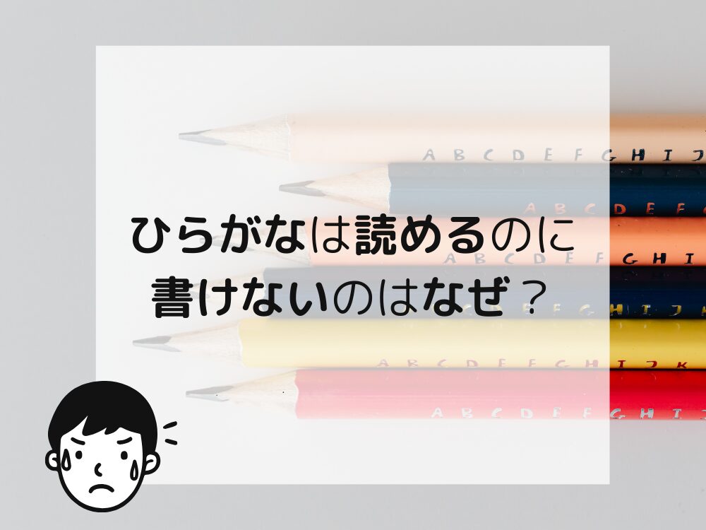 ひらがな読めるけれど書けないのはなぜ
